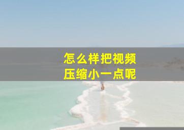 怎么样把视频压缩小一点呢