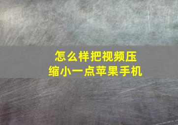 怎么样把视频压缩小一点苹果手机