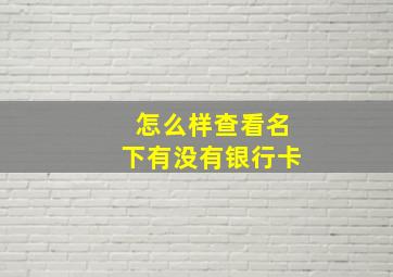 怎么样查看名下有没有银行卡