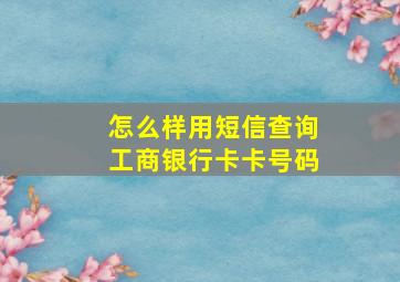 怎么样用短信查询工商银行卡卡号码