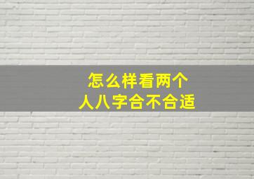 怎么样看两个人八字合不合适