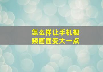 怎么样让手机视频画面变大一点