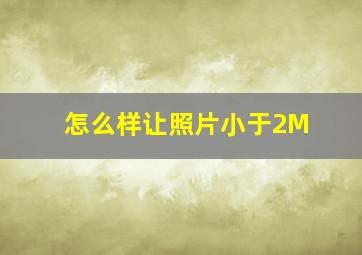 怎么样让照片小于2M