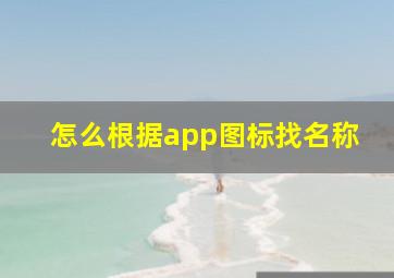 怎么根据app图标找名称