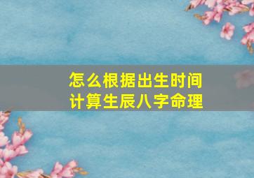 怎么根据出生时间计算生辰八字命理