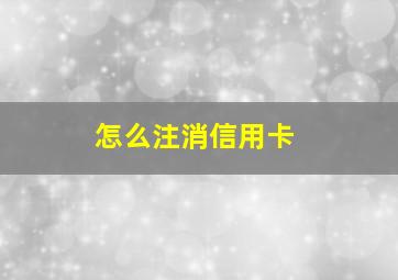 怎么注消信用卡