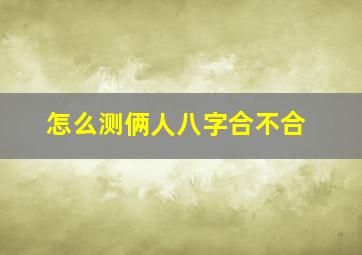 怎么测俩人八字合不合