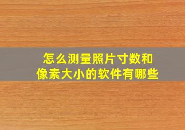 怎么测量照片寸数和像素大小的软件有哪些