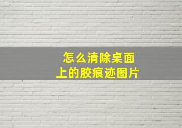 怎么清除桌面上的胶痕迹图片