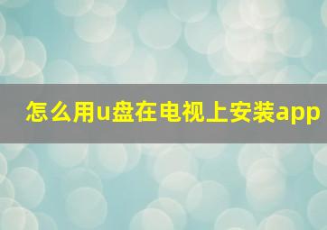 怎么用u盘在电视上安装app