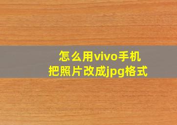 怎么用vivo手机把照片改成jpg格式