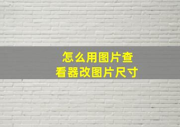 怎么用图片查看器改图片尺寸