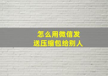 怎么用微信发送压缩包给别人