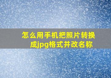 怎么用手机把照片转换成jpg格式并改名称