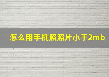 怎么用手机照照片小于2mb