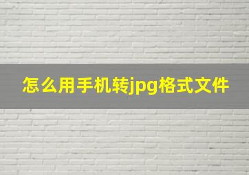 怎么用手机转jpg格式文件