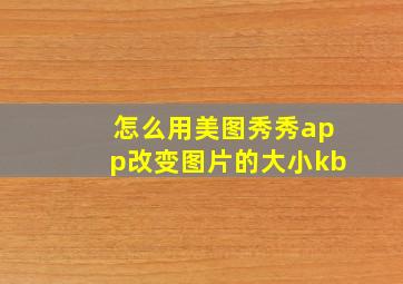 怎么用美图秀秀app改变图片的大小kb