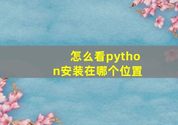 怎么看python安装在哪个位置