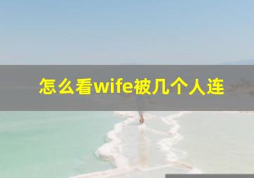 怎么看wife被几个人连