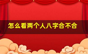 怎么看两个人八字合不合