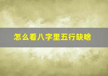 怎么看八字里五行缺啥