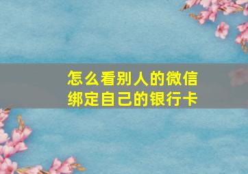 怎么看别人的微信绑定自己的银行卡