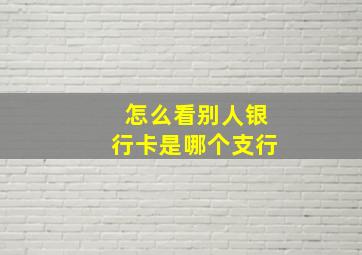 怎么看别人银行卡是哪个支行