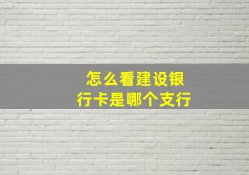 怎么看建设银行卡是哪个支行