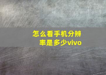 怎么看手机分辨率是多少vivo