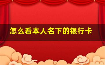 怎么看本人名下的银行卡