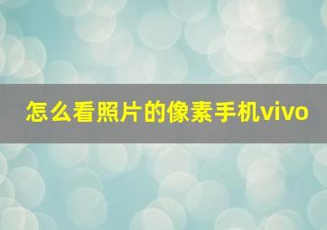 怎么看照片的像素手机vivo