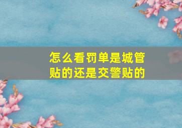 怎么看罚单是城管贴的还是交警贴的