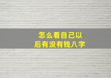 怎么看自己以后有没有钱八字