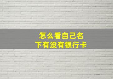 怎么看自己名下有没有银行卡