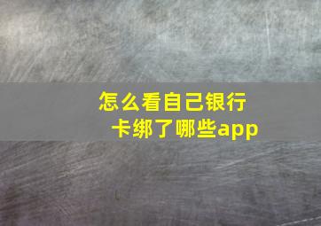 怎么看自己银行卡绑了哪些app