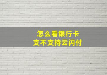 怎么看银行卡支不支持云闪付