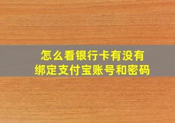 怎么看银行卡有没有绑定支付宝账号和密码