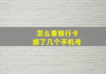 怎么看银行卡绑了几个手机号