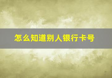 怎么知道别人银行卡号