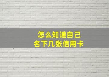 怎么知道自己名下几张信用卡