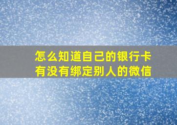 怎么知道自己的银行卡有没有绑定别人的微信