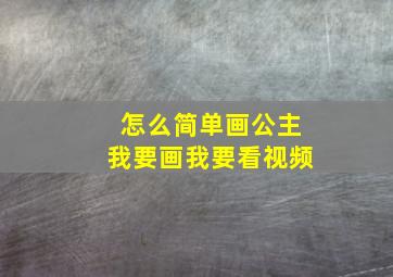 怎么简单画公主我要画我要看视频