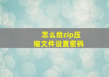 怎么给zip压缩文件设置密码