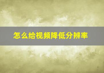 怎么给视频降低分辨率