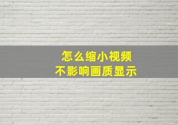 怎么缩小视频不影响画质显示