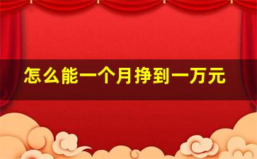 怎么能一个月挣到一万元