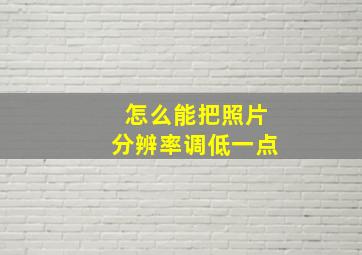 怎么能把照片分辨率调低一点