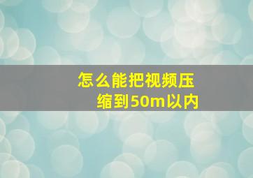 怎么能把视频压缩到50m以内