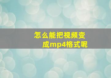 怎么能把视频变成mp4格式呢