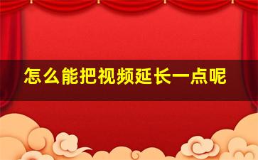 怎么能把视频延长一点呢